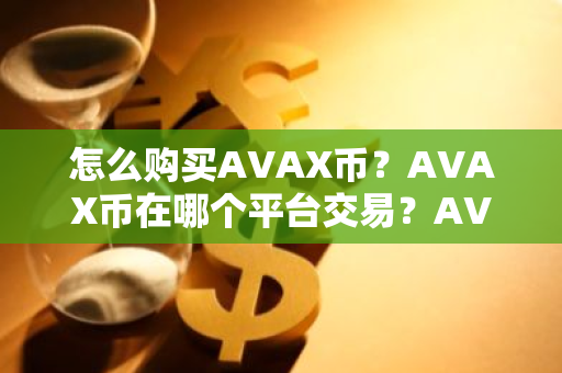 怎么购买AVAX币？AVAX币在哪个平台交易？AVAX币购买交易教程