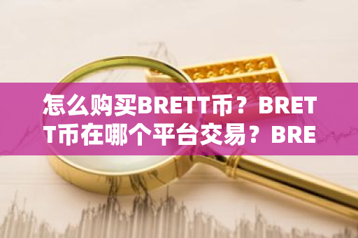 怎么购买BRETT币？BRETT币在哪个平台交易？BRETT币购买交易教程