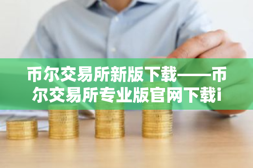 币尔交易所新版下载——币尔交易所专业版官网下载iOS版