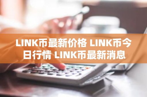 LINK币最新价格 LINK币今日行情 LINK币最新消息