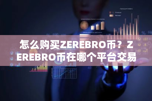 怎么购买ZEREBRO币？ZEREBRO币在哪个平台交易？ZEREBRO币购买交易教程