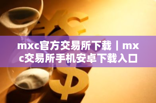 mxc官方交易所下载|mxc交易所手机安卓下载入口-第1张图片-ZBLOG mxc官方交易所下载|mxc交易所手机安卓下载入口-第1张图片-ZBLOG