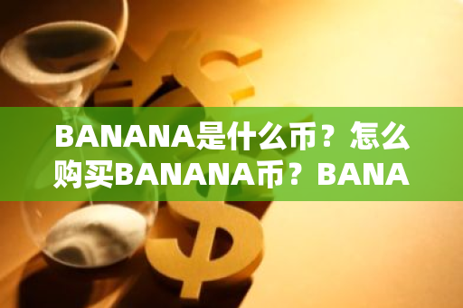 BANANA是什么币?怎么购买BANANA币?BANANA币官网总量和币种概念介绍-第1张图片-ZBLOG BANANA是什么币?怎么购买BANANA币?BANANA币官网总量和币种概念介绍-第1张图片-ZBLOG
