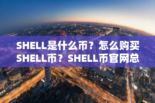 SHELL是什么币?怎么购买SHELL币?SHELL币官网总量和币种概念介绍-第1张图片-ZBLOG SHELL是什么币?怎么购买SHELL币?SHELL币官网总量和币种概念介绍-第1张图片-ZBLOG