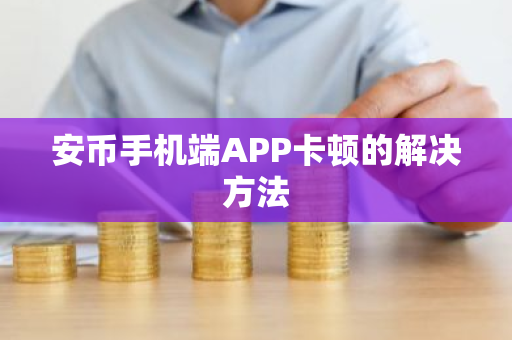 安币手机端APP卡顿的解决方法