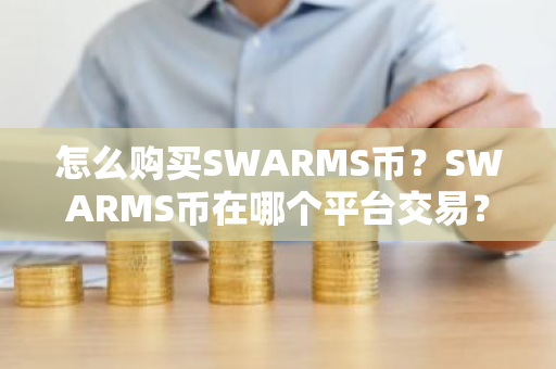 怎么购买SWARMS币？SWARMS币在哪个平台交易？SWARMS币购买交易教程