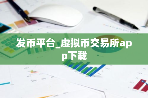 发币平台_虚拟币交易所app下载