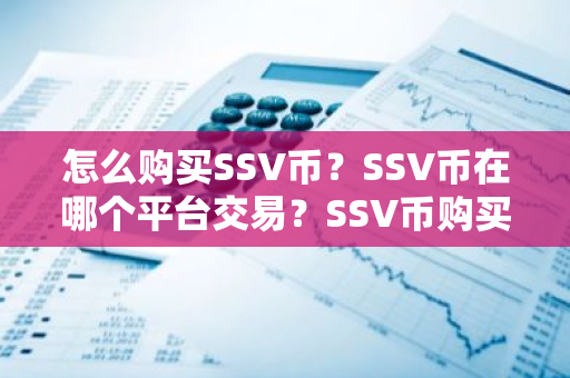 怎么购买SSV币？SSV币在哪个平台交易？SSV币购买交易教程
