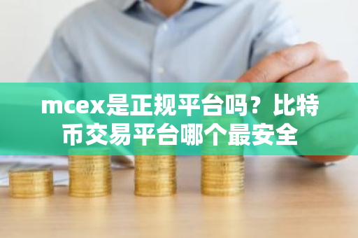 mcex是正规平台吗？比特币交易平台哪个最安全