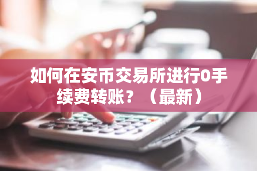 如何在安币交易所进行0手续费转账？（最新）