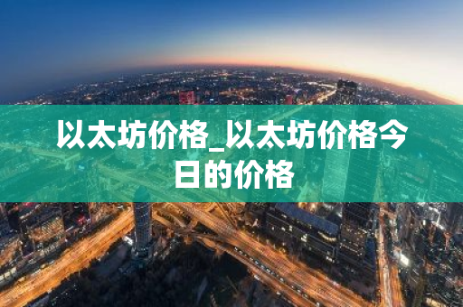 以太坊价格_以太坊价格今日的价格