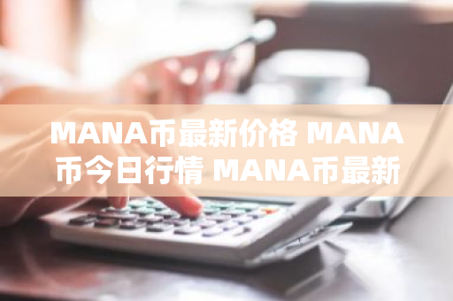 MANA币最新价格 MANA币今日行情 MANA币最新消息-第1张图片-ZBLOG