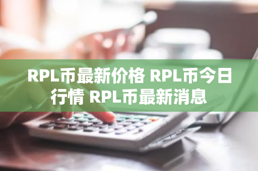 RPL币最新价格 RPL币今日行情 RPL币最新消息
