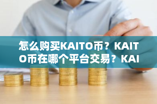 怎么购买KAITO币？KAITO币在哪个平台交易？KAITO币购买交易教程