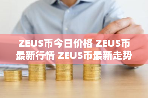 ZEUS币今日价格 ZEUS币最新行情 ZEUS币最新走势