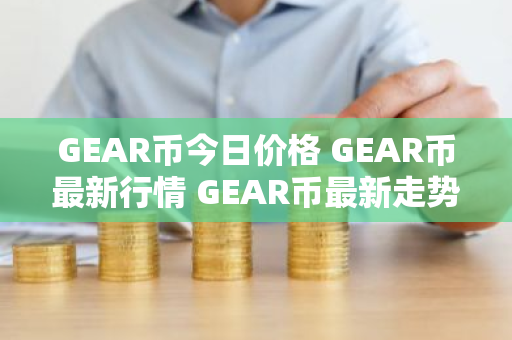 GEAR币今日价格 GEAR币最新行情 GEAR币最新走势-第1张图片-ZBLOG GEAR币今日价格 GEAR币最新行情 GEAR币最新走势-第1张图片-ZBLOG