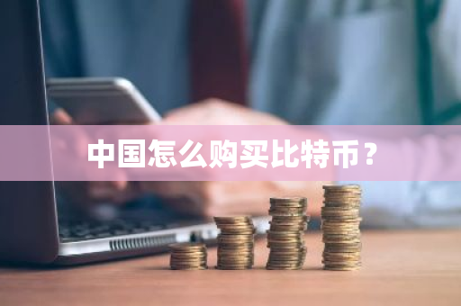 中国怎么购买比特币?-第1张图片-ZBLOG 中国怎么购买比特币?-第1张图片-ZBLOG