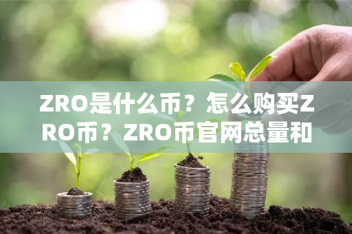 ZRO是什么币？怎么购买ZRO币？ZRO币官网总量和币种概念介绍