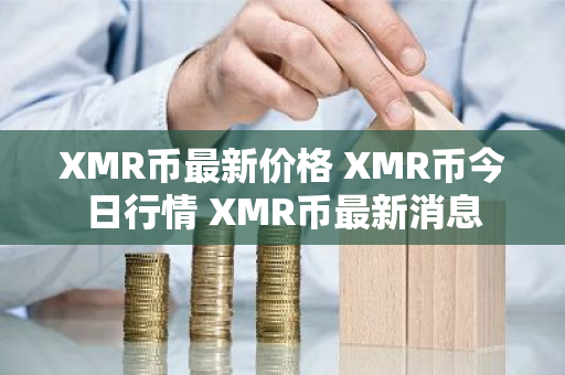 XMR币最新价格 XMR币今日行情 XMR币最新消息