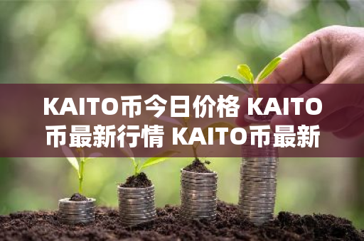 KAITO币今日价格 KAITO币最新行情 KAITO币最新走势
