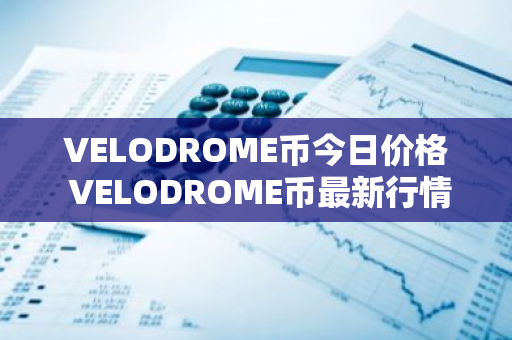 VELODROME币今日价格 VELODROME币最新行情 VELODROME币最新走势