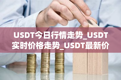 USDT今日行情走势_USDT实时价格走势_USDT最新价格
