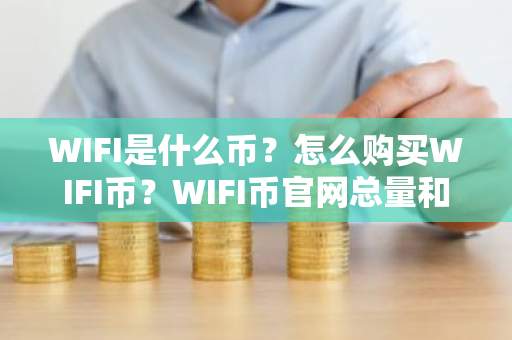 WIFI是什么币？怎么购买WIFI币？WIFI币官网总量和币种概念介绍