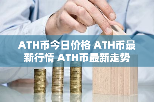 ATH币今日价格 ATH币最新行情 ATH币最新走势