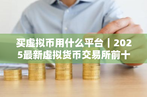 买虚拟币用什么平台|2025最新虚拟货币交易所前十名-第1张图片-ZBLOG 买虚拟币用什么平台|2025最新虚拟货币交易所前十名-第1张图片-ZBLOG