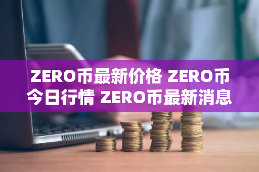 ZERO币最新价格 ZERO币今日行情 ZERO币最新消息-第1张图片-ZBLOG