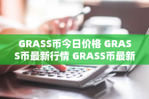 GRASS币今日价格 GRASS币最新行情 GRASS币最新走势-第1张图片-ZBLOG GRASS币今日价格 GRASS币最新行情 GRASS币最新走势-第1张图片-ZBLOG