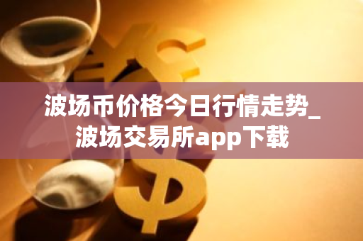波场币价格今日行情走势_波场交易所app下载-第1张图片-ZBLOG 波场币价格今日行情走势_波场交易所app下载-第1张图片-ZBLOG