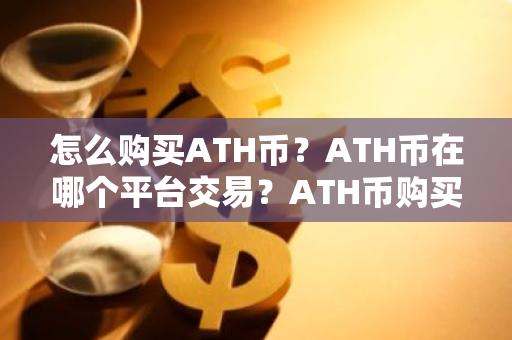 怎么购买ATH币？ATH币在哪个平台交易？ATH币购买交易教程