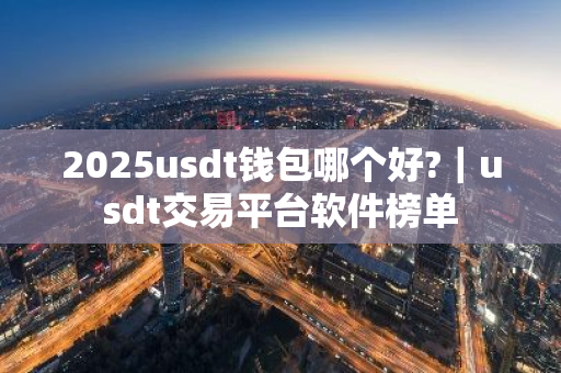 2025usdt钱包哪个好?｜usdt交易平台软件榜单
