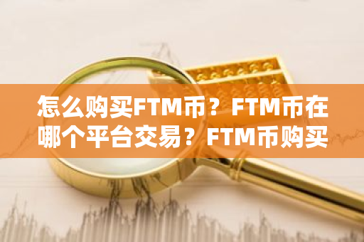 怎么购买FTM币?FTM币在哪个平台交易?FTM币购买交易教程-第1张图片-ZBLOG 怎么购买FTM币?FTM币在哪个平台交易?FTM币购买交易教程-第1张图片-ZBLOG