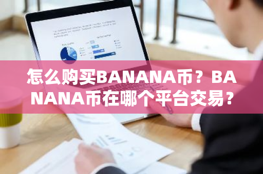 怎么购买BANANA币?BANANA币在哪个平台交易?BANANA币购买交易教程-第1张图片-ZBLOG 怎么购买BANANA币?BANANA币在哪个平台交易?BANANA币购买交易教程-第1张图片-ZBLOG