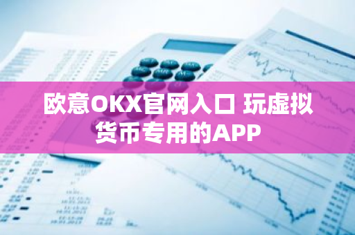 欧意OKX官网入口 玩虚拟货币专用的APP