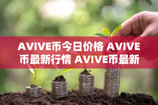 AVIVE币今日价格 AVIVE币最新行情 AVIVE币最新走势
