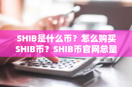 SHIB是什么币？怎么购买SHIB币？SHIB币官网总量和币种概念介绍