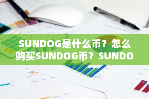 SUNDOG是什么币？怎么购买SUNDOG币？SUNDOG币官网总量和币种概念介绍