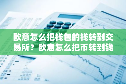欧意怎么把钱包的钱转到交易所？欧意怎么把币转到钱包？