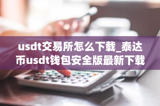 usdt交易所怎么下载_泰达币usdt钱包安全版最新下载-第1张图片-ZBLOG usdt交易所怎么下载_泰达币usdt钱包安全版最新下载-第1张图片-ZBLOG