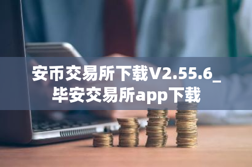 安币交易所下载V2.55.6_毕安交易所app下载-第1张图片-ZBLOG 安币交易所下载V2.55.6_毕安交易所app下载-第1张图片-ZBLOG