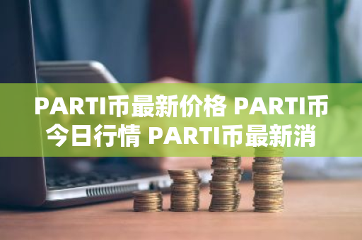 PARTI币最新价格 PARTI币今日行情 PARTI币最新消息-第1张图片-ZBLOG PARTI币最新价格 PARTI币今日行情 PARTI币最新消息-第1张图片-ZBLOG