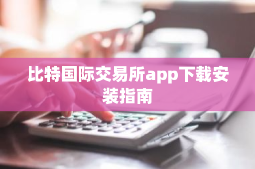 比特国际交易所app下载安装指南-第1张图片-ZBLOG 比特国际交易所app下载安装指南-第1张图片-ZBLOG