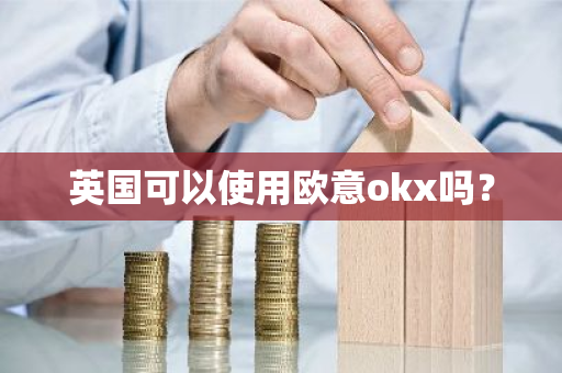 英国可以使用欧意okx吗?-第1张图片-ZBLOG 英国可以使用欧意okx吗?-第1张图片-ZBLOG