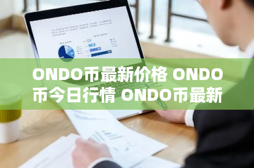 ONDO币最新价格 ONDO币今日行情 ONDO币最新消息