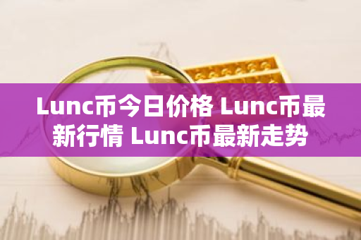 Lunc币今日价格 Lunc币最新行情 Lunc币最新走势-第1张图片-ZBLOG Lunc币今日价格 Lunc币最新行情 Lunc币最新走势-第1张图片-ZBLOG