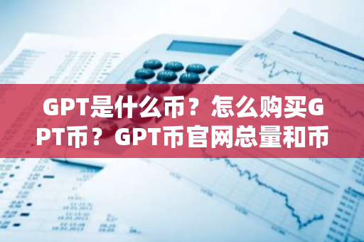 GPT是什么币？怎么购买GPT币？GPT币官网总量和币种概念介绍