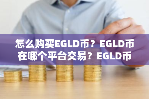 怎么购买EGLD币？EGLD币在哪个平台交易？EGLD币购买交易教程